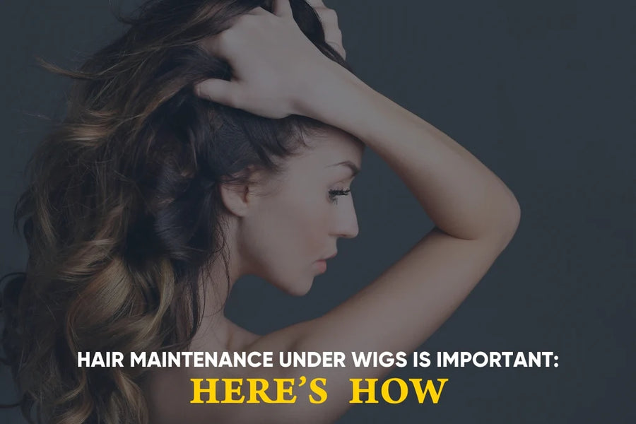 Hair Maintenance Under Wigs Is Important: Here’s why
