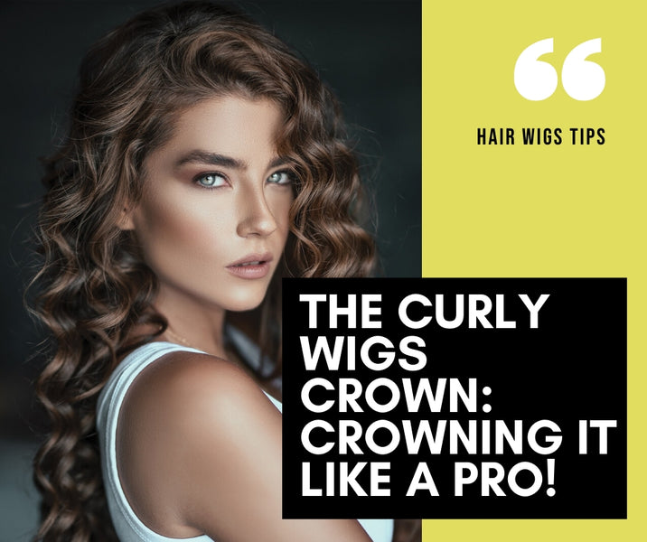 The Curly Wigs Crown: Crowning It Like A Pro!