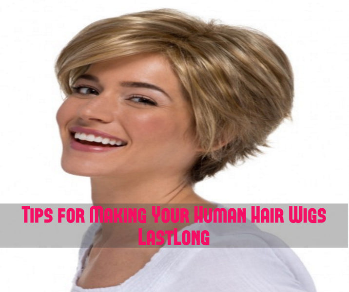 Tips for Making Your Human Hair Wigs Last Long